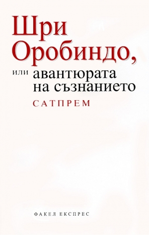 ШРИ ОРОБИНДО или АВАНТЮРАТА НА СЪЗНАНИЕТО